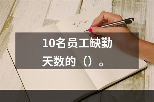 10名员工缺勤天数的（）。