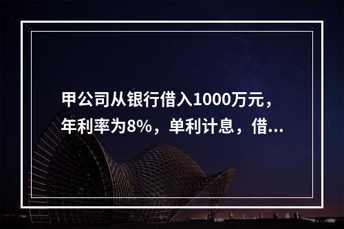 甲公司从银行借入1000万元，年利率为8%，单利计息，借期4