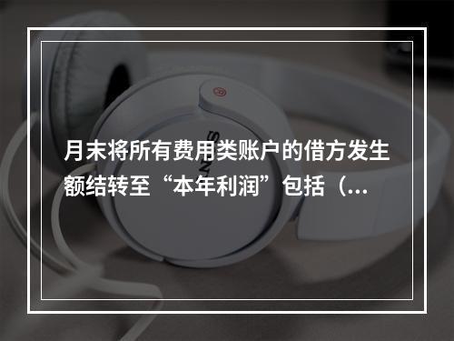 月末将所有费用类账户的借方发生额结转至“本年利润”包括（　　