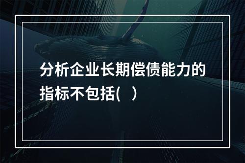 分析企业长期偿债能力的指标不包括(   ）