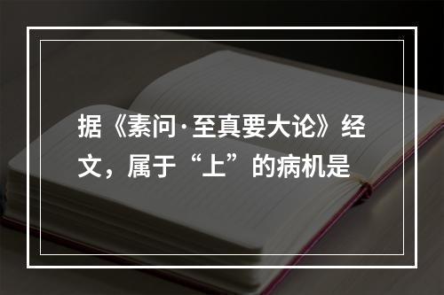 据《素问·至真要大论》经文，属于“上”的病机是