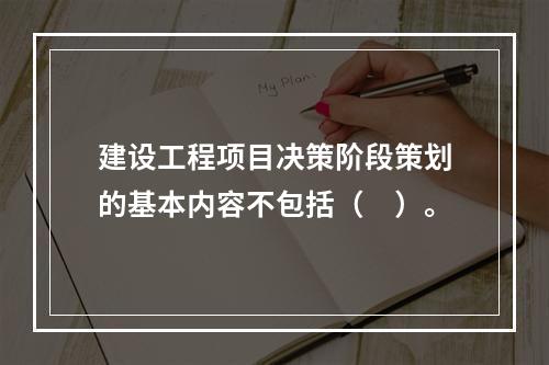 建设工程项目决策阶段策划的基本内容不包括（　）。