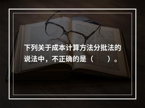 下列关于成本计算方法分批法的说法中，不正确的是（　　）。