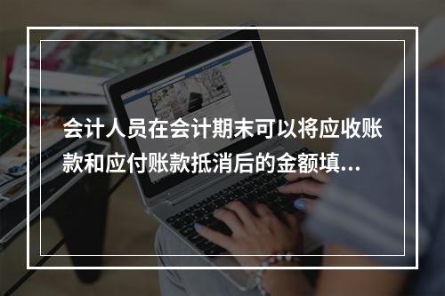 会计人员在会计期末可以将应收账款和应付账款抵消后的金额填入财