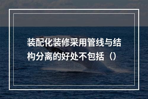 装配化装修采用管线与结构分离的好处不包括（）