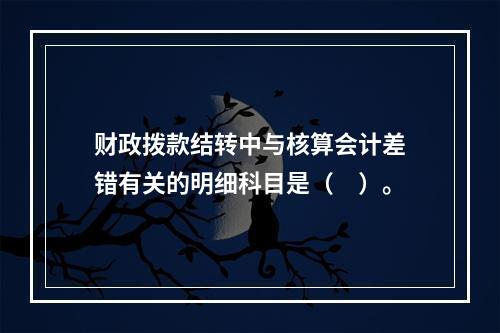 财政拨款结转中与核算会计差错有关的明细科目是（　）。