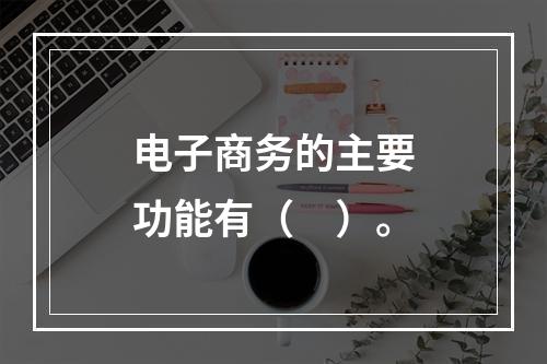 电子商务的主要功能有（　）。