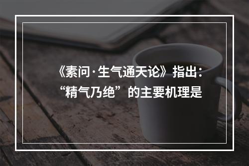 《素问·生气通天论》指出：“精气乃绝”的主要机理是