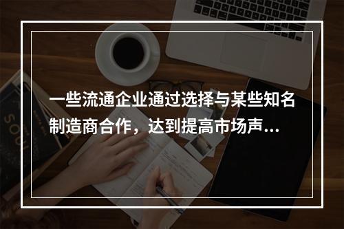 一些流通企业通过选择与某些知名制造商合作，达到提高市场声誉的