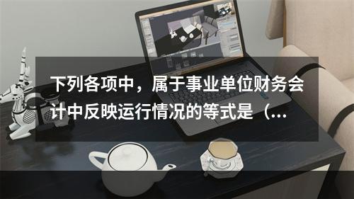 下列各项中，属于事业单位财务会计中反映运行情况的等式是（　）