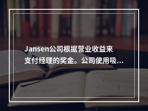 Jansen公司根据营业收益来支付经理的奖金。公司使用吸收成