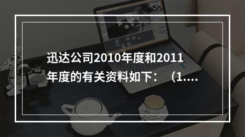 迅达公司2010年度和2011年度的有关资料如下：（1.20