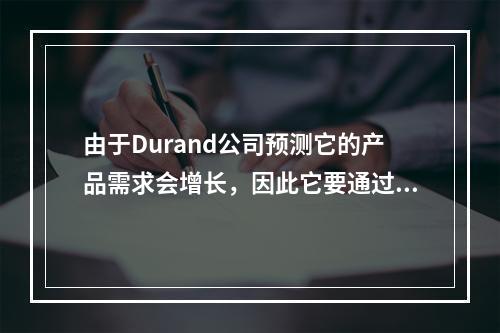 由于Durand公司预测它的产品需求会增长，因此它要通过增添