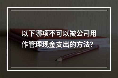 以下哪项不可以被公司用作管理现金支出的方法？