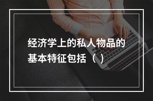 经济学上的私人物品的基本特征包括（  )