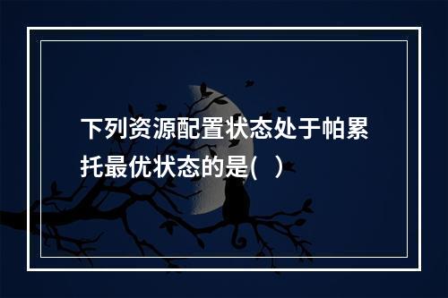 下列资源配置状态处于帕累托最优状态的是(   ）