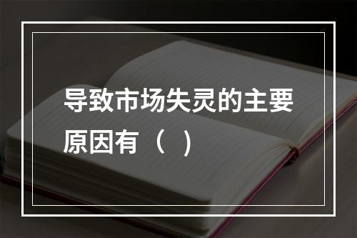 导致市场失灵的主要原因有（   )