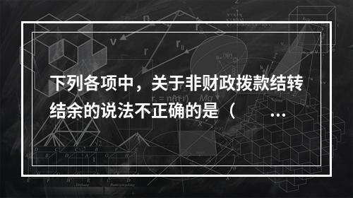 下列各项中，关于非财政拨款结转结余的说法不正确的是（　　）。