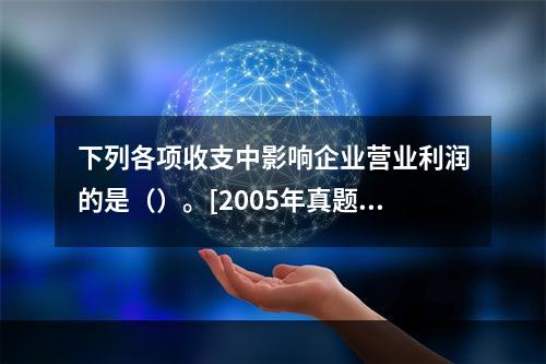 下列各项收支中影响企业营业利润的是（）。[2005年真题]