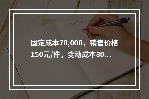 固定成本70,000，销售价格150元/件，变动成本80元/