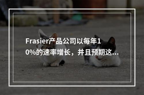 Frasier产品公司以每年10%的速率增长，并且预期这种增