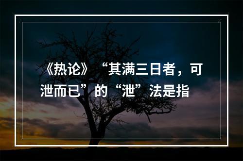 《热论》“其满三日者，可泄而已”的“泄”法是指