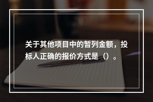 关于其他项目中的暂列金额，投标人正确的报价方式是（）。