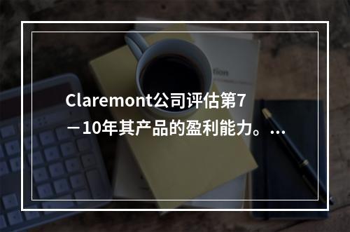 Claremont公司评估第7－10年其产品的盈利能力。产品