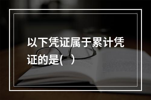 以下凭证属于累计凭证的是(   ）