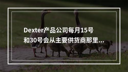 Dexter产品公司每月15号和30号会从主要供货商那里收到