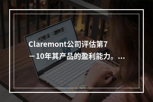 Claremont公司评估第7－10年其产品的盈利能力。产品