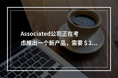 Associated公司正在考虑推出一个新产品，需要＄250