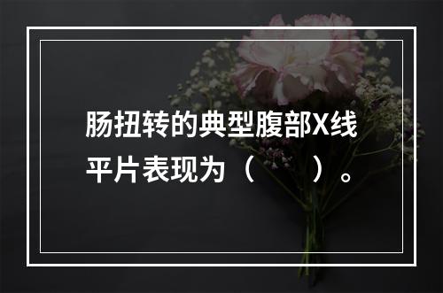 肠扭转的典型腹部X线平片表现为（　　）。