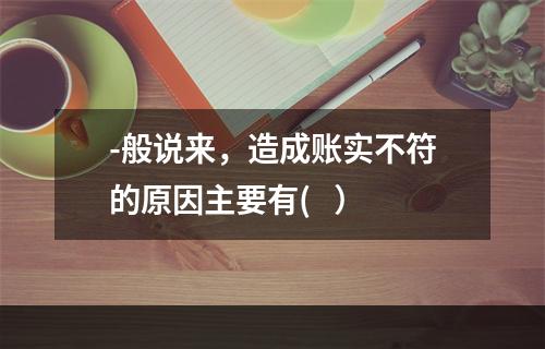 -般说来，造成账实不符的原因主要有(   ）