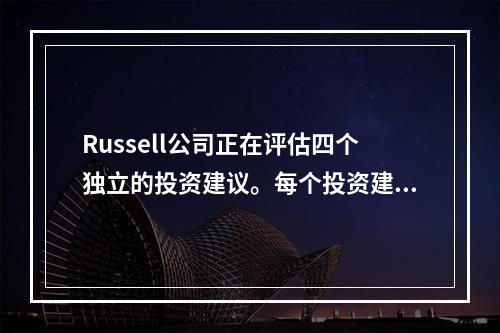 Russell公司正在评估四个独立的投资建议。每个投资建议的