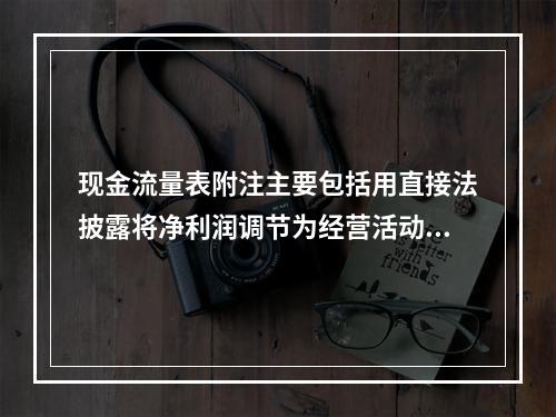 现金流量表附注主要包括用直接法披露将净利润调节为经营活动现金