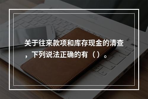 关于往来款项和库存现金的清查，下列说法正确的有（ ）。