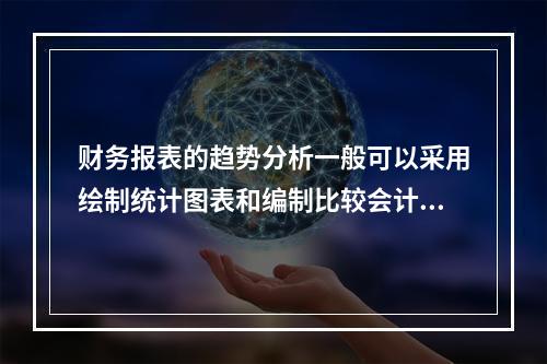 财务报表的趋势分析一般可以采用绘制统计图表和编制比较会计报表