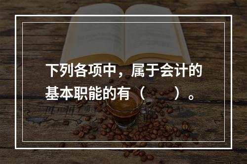 下列各项中，属于会计的基本职能的有（　　）。