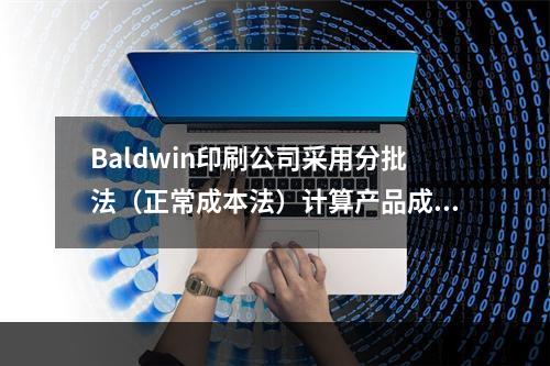 Baldwin印刷公司采用分批法（正常成本法）计算产品成本，