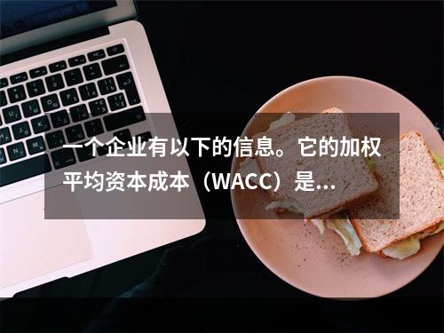 一个企业有以下的信息。它的加权平均资本成本（WACC）是多少