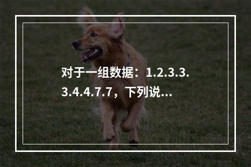 对于一组数据：1.2.3.3.3.4.4.7.7，下列说法对