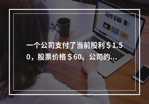 一个公司支付了当前股利＄1.50，股票价格＄60。公司的当前