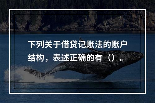 下列关于借贷记账法的账户结构，表述正确的有（）。