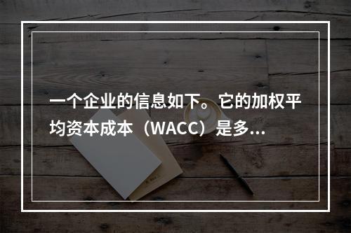 一个企业的信息如下。它的加权平均资本成本（WACC）是多少？