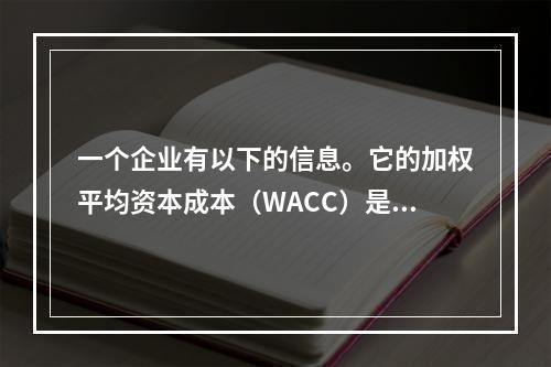 一个企业有以下的信息。它的加权平均资本成本（WACC）是多少