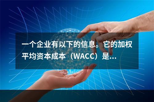 一个企业有以下的信息。它的加权平均资本成本（WACC）是多少