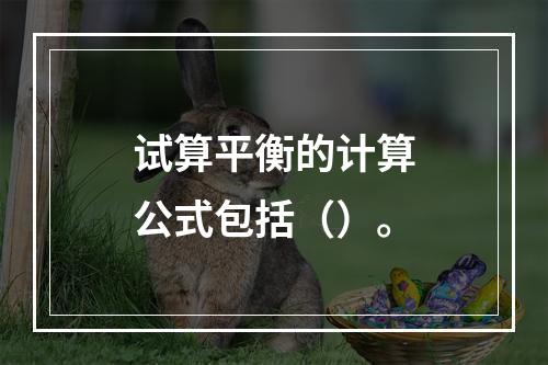 试算平衡的计算公式包括（）。