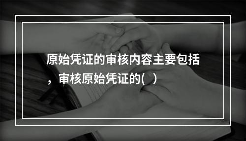 原始凭证的审核内容主要包括，审核原始凭证的(   ）