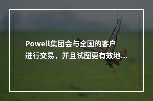 Powell集团会与全国的客户进行交易，并且试图更有效地回收